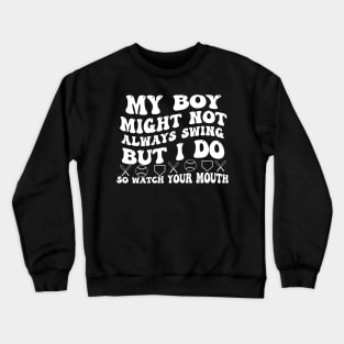 My boy might not always swing but i do so watch your mouth Crewneck Sweatshirt